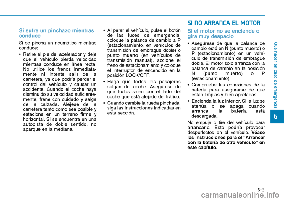 Hyundai Kona 2019 Manual del propietario (in Spanish) 6-3
Qué hacer en caso de emergencia
Si sufre un pinchazo mientras
conduce
Si se pincha un neumático mientras
conduce:
• Retire el pie del acelerador y deje
que el vehículo pierda velocidad
mient Hyundai Kona 2019 Manual del propietario (in Spanish) 6-3
Qué hacer en caso de emergencia
Si sufre un pinchazo mientras
conduce
Si se pincha un neumático mientras
conduce:
• Retire el pie del acelerador y deje
que el vehículo pierda velocidad
mient