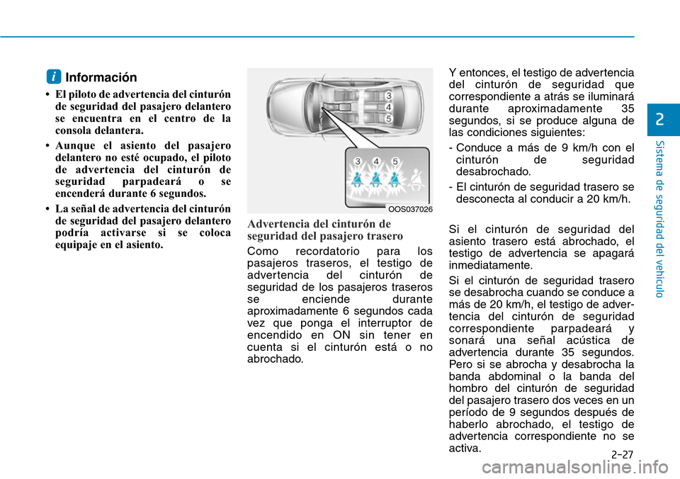 Hyundai Kona 2019 Manual del propietario (in Spanish) 2-27
Sistema de seguridad del vehículo
2
Información
• El piloto de advertencia del cinturón
de seguridad del pasajero delantero
se encuentra en el centro de la
consola delantera.
• Aunque el Hyundai Kona 2019 Manual del propietario (in Spanish) 2-27
Sistema de seguridad del vehículo
2
Información
• El piloto de advertencia del cinturón
de seguridad del pasajero delantero
se encuentra en el centro de la
consola delantera.
• Aunque el