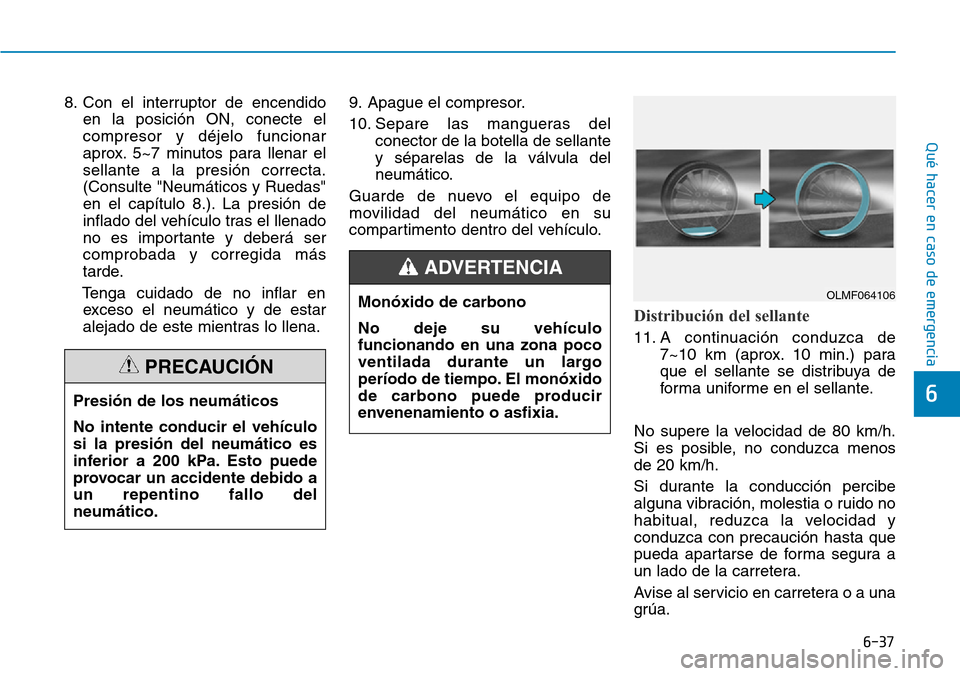 Hyundai Kona 2019 Manual del propietario (in Spanish) 6-37
Qué hacer en caso de emergencia
6
8. Con el interruptor de encendido
en la posición ON, conecte el
compresor y déjelo funcionar
aprox. 5~7 minutos para llenar el
sellante a la presión correct Hyundai Kona 2019 Manual del propietario (in Spanish) 6-37
Qué hacer en caso de emergencia
6
8. Con el interruptor de encendido
en la posición ON, conecte el
compresor y déjelo funcionar
aprox. 5~7 minutos para llenar el
sellante a la presión correct