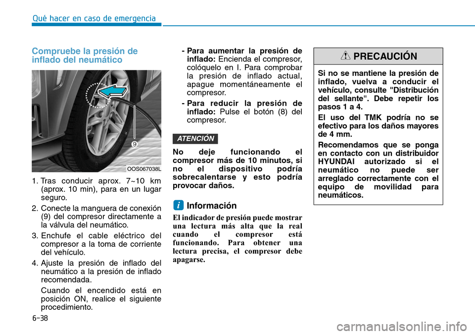 Hyundai Kona 2019 Manual del propietario (in Spanish) 6-38
Qué hacer en caso de emergencia
Compruebe la presión de
inflado del neumático
1. Tras conducir aprox. 7~10 km
(aprox. 10 min), para en un lugar
seguro.
2. Conecte la manguera de conexión
(9) Hyundai Kona 2019 Manual del propietario (in Spanish) 6-38
Qué hacer en caso de emergencia
Compruebe la presión de
inflado del neumático
1. Tras conducir aprox. 7~10 km
(aprox. 10 min), para en un lugar
seguro.
2. Conecte la manguera de conexión
(9)