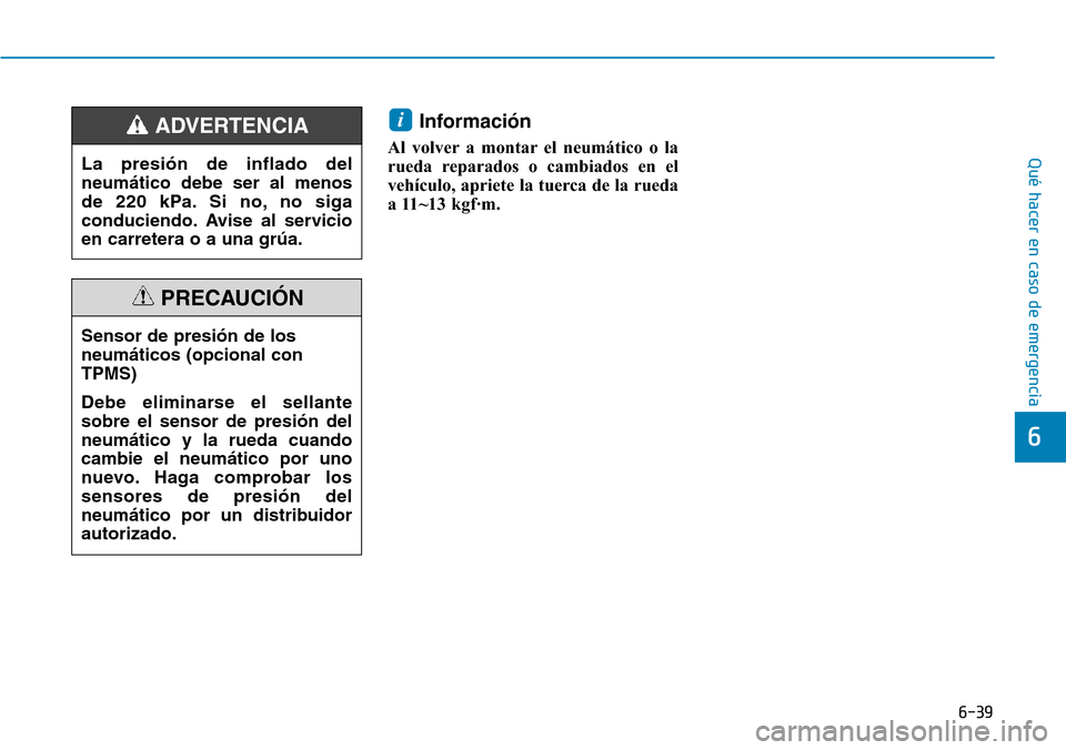 Hyundai Kona 2019  Manual del propietario (in Spanish) 6-39
Qué hacer en caso de emergencia
6
Información
Al volver a montar el neumático o la
rueda reparados o cambiados en el
vehículo, apriete la tuerca de la rueda
a 11~13 kgf·m.
i
La presión de i
