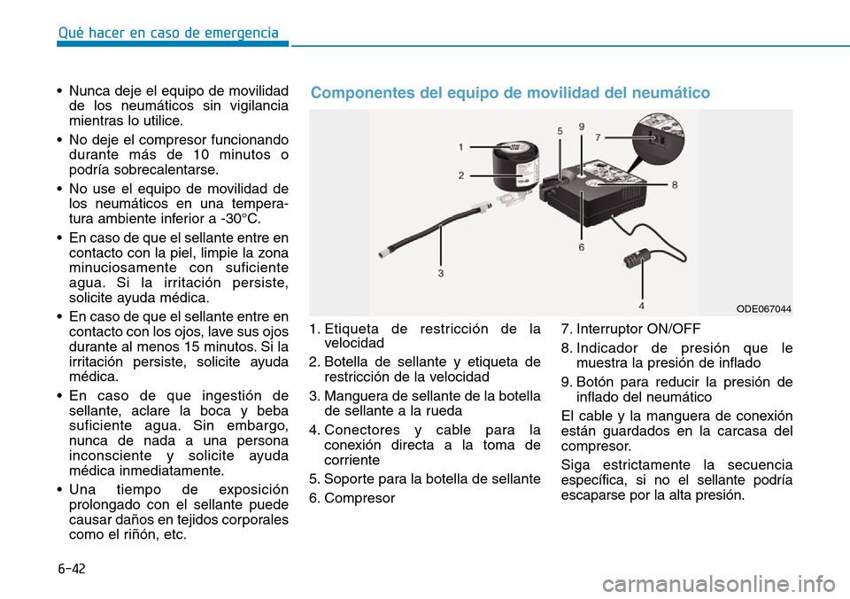 Hyundai Kona 2019 Manual del propietario (in Spanish) 6-42
Qué hacer en caso de emergencia
• Nunca deje el equipo de movilidad
de los neumáticos sin vigilancia
mientras lo utilice.
• No deje el compresor funcionando
durante más de 10 minutos o
pod Hyundai Kona 2019 Manual del propietario (in Spanish) 6-42
Qué hacer en caso de emergencia
• Nunca deje el equipo de movilidad
de los neumáticos sin vigilancia
mientras lo utilice.
• No deje el compresor funcionando
durante más de 10 minutos o
pod