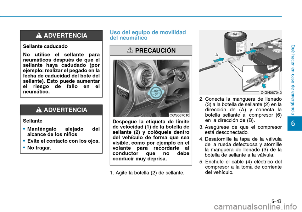 Hyundai Kona 2019 Manual del propietario (in Spanish) 6-43
Qué hacer en caso de emergencia
6
Uso del equipo de movilidad
del neumático
1. Agite la botella (2) de sellante.2. Conecta la manguera de llenado
(3) a la botella de sellante (2) en la
direcci Hyundai Kona 2019 Manual del propietario (in Spanish) 6-43
Qué hacer en caso de emergencia
6
Uso del equipo de movilidad
del neumático
1. Agite la botella (2) de sellante.2. Conecta la manguera de llenado
(3) a la botella de sellante (2) en la
direcci