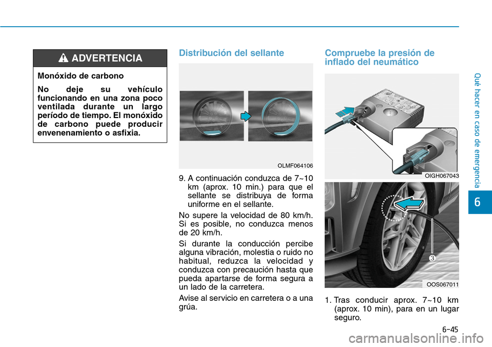 Hyundai Kona 2019  Manual del propietario (in Spanish) 6-45
Qué hacer en caso de emergencia
6
Distribución del sellante
9. A continuación conduzca de 7~10
km (aprox. 10 min.) para que el
sellante se distribuya de forma
uniforme en el sellante.
No super