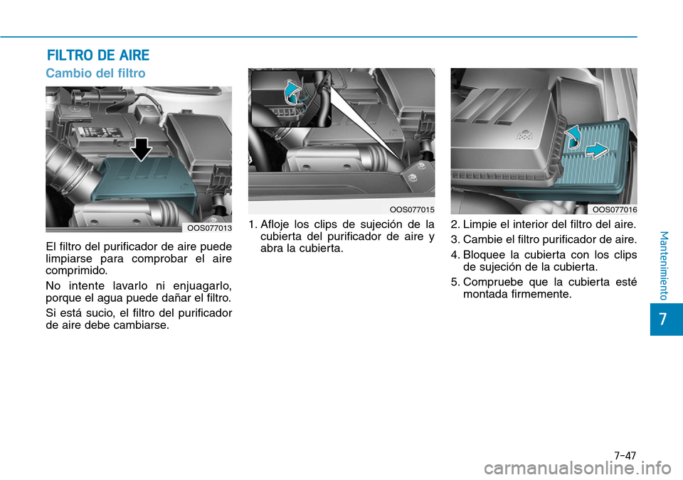Hyundai Kona 2019  Manual del propietario (in Spanish) 7-47
7
Mantenimiento
Cambio del filtro
El filtro del purificador de aire puede
limpiarse para comprobar el aire
comprimido.
No intente lavarlo ni enjuagarlo,
porque el agua puede dañar el filtro.
Si 
