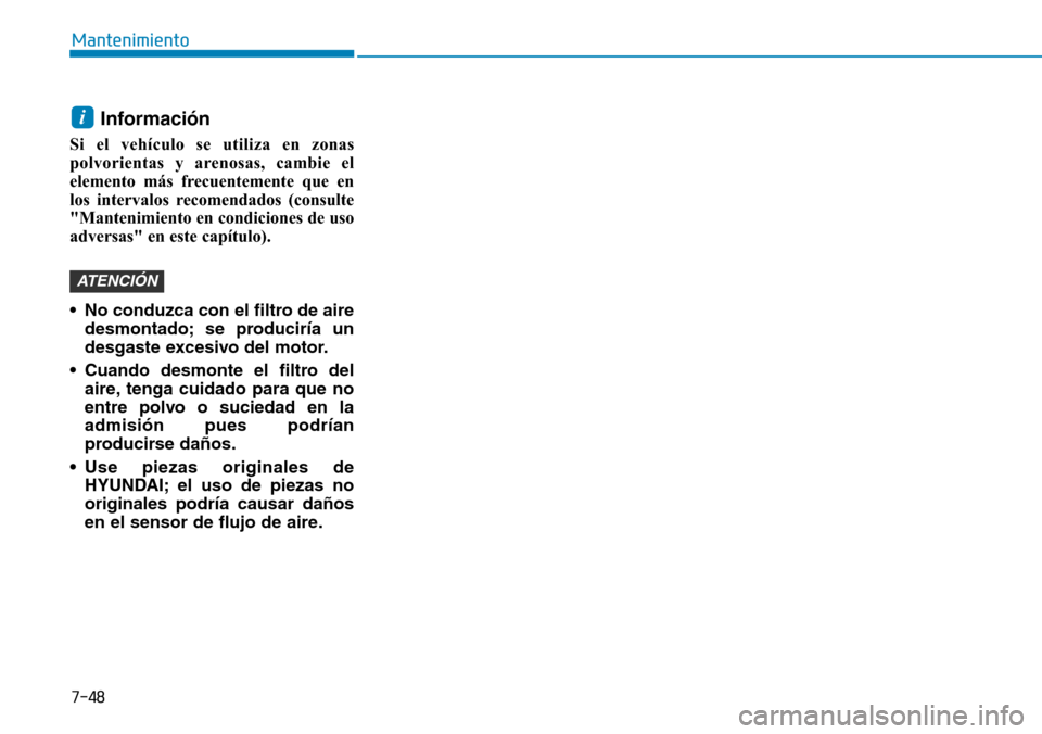 Hyundai Kona 2019  Manual del propietario (in Spanish) 7-48
Mantenimiento
Información 
Si el vehículo se utiliza en zonas
polvorientas y arenosas, cambie el
elemento más frecuentemente que en
los intervalos recomendados (consulte
"Mantenimiento en cond