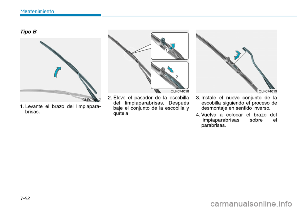 Hyundai Kona 2019  Manual del propietario (in Spanish) 7-52
Mantenimiento
Tipo B
1. Levante el brazo del limpiapara-
brisas.2. Eleve el pasador de la escobilla
del limpiaparabrisas. Después
baje el conjunto de la escobilla y
quítela.3. Instale el nuevo 