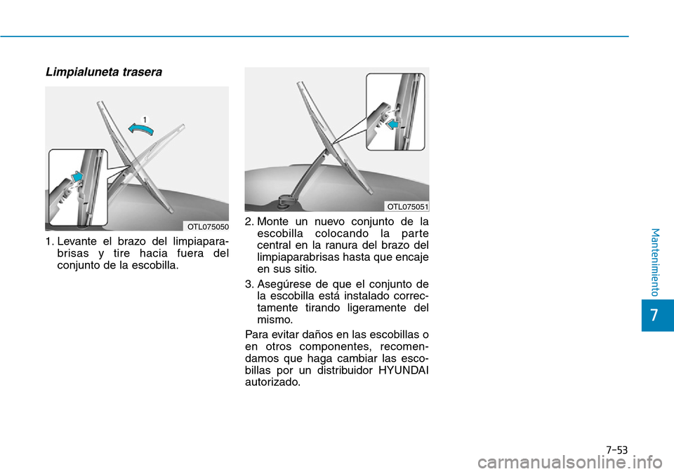 Hyundai Kona 2019  Manual del propietario (in Spanish) 7-53
7
Mantenimiento
Limpialuneta trasera 
1. Levante el brazo del limpiapara-
brisas y tire hacia fuera del
conjunto de la escobilla.2. Monte un nuevo conjunto de la
escobilla colocando la parte
cent