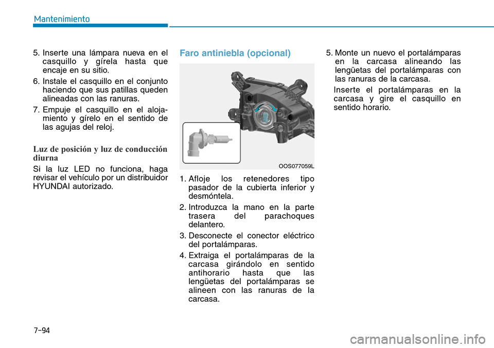 Hyundai Kona 2019 Manual del propietario (in Spanish) 7-94
Mantenimiento
5. Inserte una lámpara nueva en el
casquillo y gírela hasta que
encaje en su sitio.
6. Instale el casquillo en el conjunto
haciendo que sus patillas queden
alineadas con las ranur Hyundai Kona 2019 Manual del propietario (in Spanish) 7-94
Mantenimiento
5. Inserte una lámpara nueva en el
casquillo y gírela hasta que
encaje en su sitio.
6. Instale el casquillo en el conjunto
haciendo que sus patillas queden
alineadas con las ranur