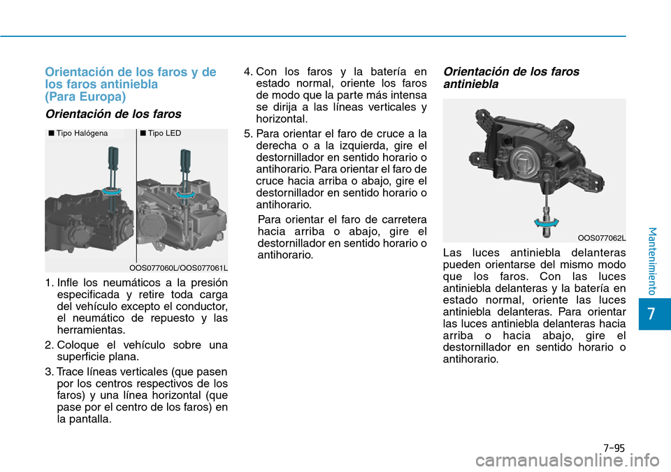 Hyundai Kona 2019 Manual del propietario (in Spanish) 7-95
7
Mantenimiento
Orientación de los faros y de
los faros antiniebla
(Para Europa)
Orientación de los faros
1. Infle los neumáticos a la presión
especificada y retire toda carga
del vehículo Hyundai Kona 2019 Manual del propietario (in Spanish) 7-95
7
Mantenimiento
Orientación de los faros y de
los faros antiniebla
(Para Europa)
Orientación de los faros
1. Infle los neumáticos a la presión
especificada y retire toda carga
del vehículo