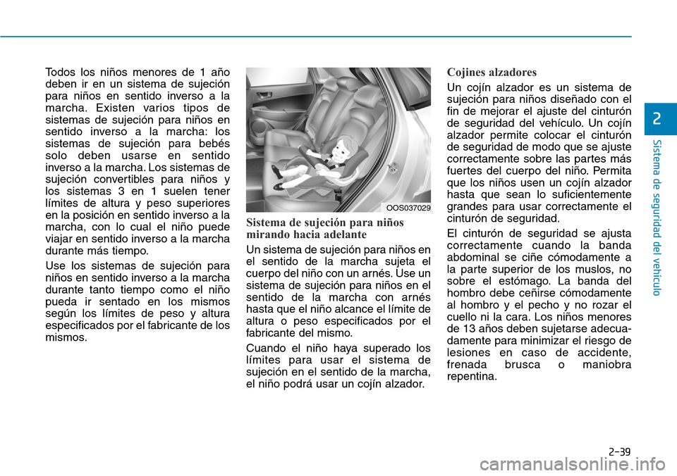 Hyundai Kona 2019 Manual del propietario (in Spanish) 2-39
Sistema de seguridad del vehículo
2
Todos los niños menores de 1 año
deben ir en un sistema de sujeción
para niños en sentido inverso a la
marcha. Existen varios tipos de
sistemas de sujeci Hyundai Kona 2019 Manual del propietario (in Spanish) 2-39
Sistema de seguridad del vehículo
2
Todos los niños menores de 1 año
deben ir en un sistema de sujeción
para niños en sentido inverso a la
marcha. Existen varios tipos de
sistemas de sujeci