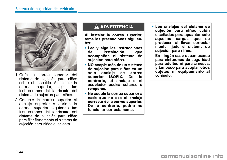 Hyundai Kona 2019 Manual del propietario (in Spanish) 2-44
Sistema de seguridad del vehículo
1. Guíe la correa superior del
sistema de sujeción para niños
sobre el respaldo. Al colocar la
correa superior, siga las
instrucciones del fabricante del
sis Hyundai Kona 2019 Manual del propietario (in Spanish) 2-44
Sistema de seguridad del vehículo
1. Guíe la correa superior del
sistema de sujeción para niños
sobre el respaldo. Al colocar la
correa superior, siga las
instrucciones del fabricante del
sis