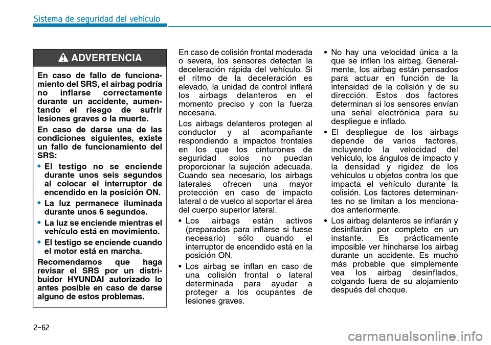 Hyundai Kona 2019  Manual del propietario (in Spanish) 2-62
Sistema de seguridad del vehículo
En caso de colisión frontal moderada
o severa, los sensores detectan la
deceleración rápida del vehículo. Si
el ritmo de la deceleración es
elevado, la uni