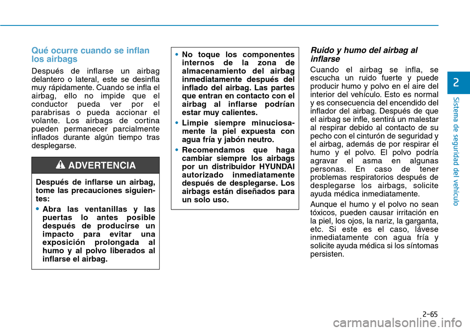 Hyundai Kona 2019  Manual del propietario (in Spanish) 2-65
Sistema de seguridad del vehículo
2
Qué ocurre cuando se inflan
los airbags
Después de inflarse un airbag
delantero o lateral, este se desinfla
muy rápidamente. Cuando se infla el
airbag, ell