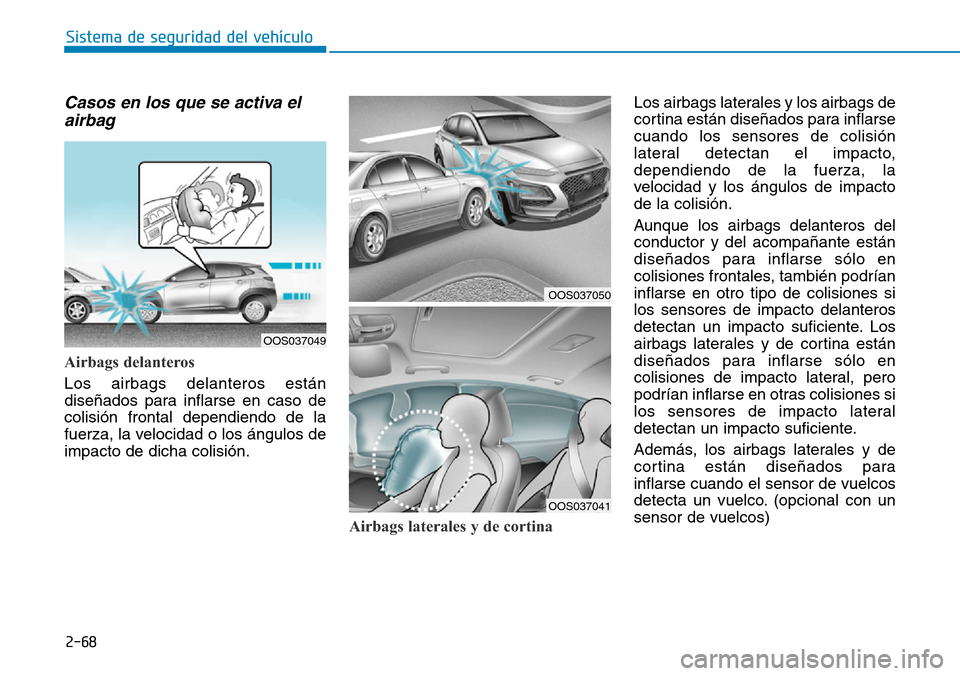 Hyundai Kona 2019  Manual del propietario (in Spanish) 2-68
Sistema de seguridad del vehículo
Casos en los que se activa el
airbag
Airbags delanteros
Los airbags delanteros están
diseñados para inflarse en caso de
colisión frontal dependiendo de la
fu
