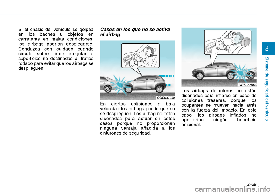 Hyundai Kona 2019  Manual del propietario (in Spanish) 2-69
Sistema de seguridad del vehículo
2
Si el chasis del vehículo se golpea
en los baches u objetos en
carreteras en malas condiciones, 
los airbags podrían desplegarse.
Conduzca con cuidado cuand