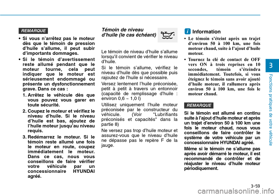 Hyundai Kona 2019 Manuel du propriétaire (in French) 3-59
Fonctions pratiques de votre véhicule
3
• Si vous n’arrêtez pas le moteur
dès que le témoin de pression
d’huile s’allume, il peut subir
d’importants dommages.
• Si le témoin d Hyundai Kona 2019 Manuel du propriétaire (in French) 3-59
Fonctions pratiques de votre véhicule
3
• Si vous n’arrêtez pas le moteur
dès que le témoin de pression
d’huile s’allume, il peut subir
d’importants dommages.
• Si le témoin d