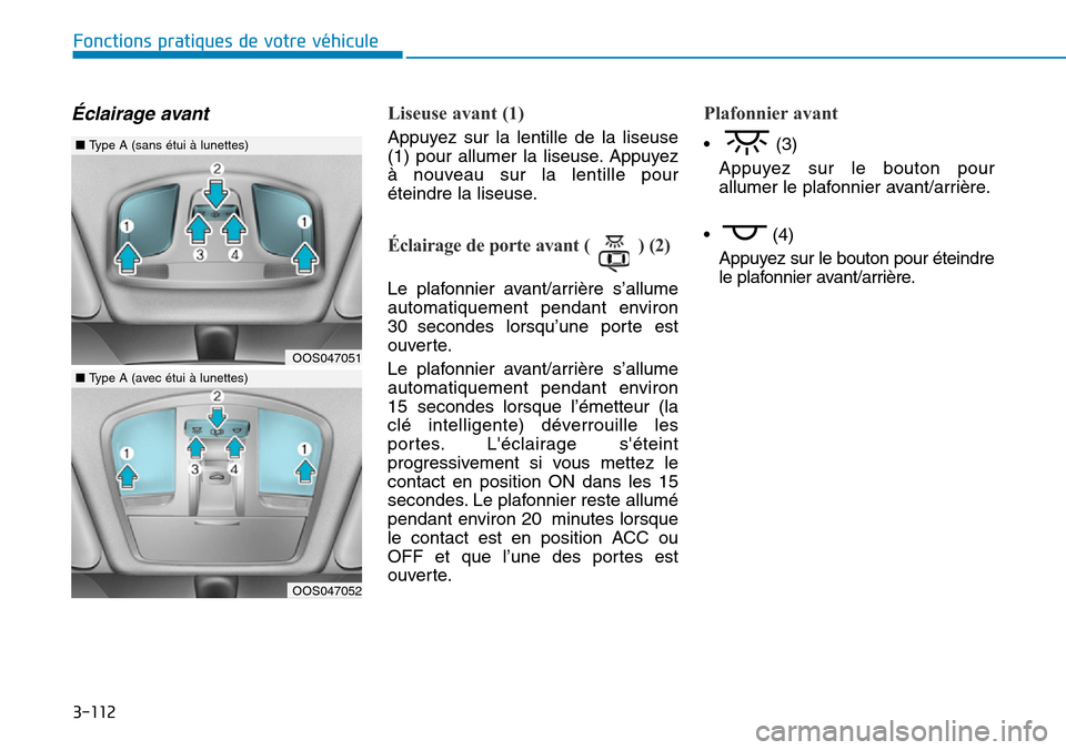 Hyundai Kona 2019  Manuel du propriétaire (in French) 3-112
Fonctions pratiques de votre véhicule
Éclairage avantLiseuse avant (1)
Appuyez sur la lentille de la liseuse
(1) pour allumer la liseuse. Appuyez
à nouveau sur la lentille pour
éteindre la l