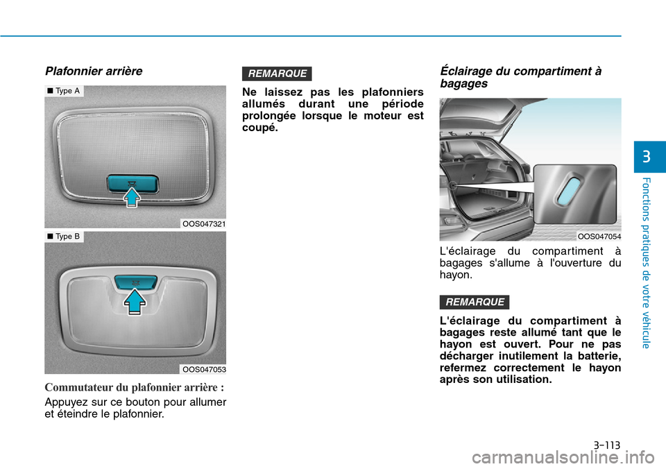 Hyundai Kona 2019  Manuel du propriétaire (in French) 3-113
Fonctions pratiques de votre véhicule
3
Plafonnier arrière 
Commutateur du plafonnier arrière : 
Appuyez sur ce bouton pour allumer
et éteindre le plafonnier.Ne laissez pas les plafonniers
a