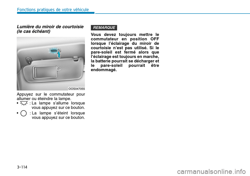 Hyundai Kona 2019  Manuel du propriétaire (in French) 3-114
Lumière du miroir de courtoisie
(le cas échéant)
Appuyez sur le commutateur pour
allumer ou éteindre la lampe.
•  : La lampe s’allume lorsque
vous appuyez sur ce bouton.
•  : La lampe 