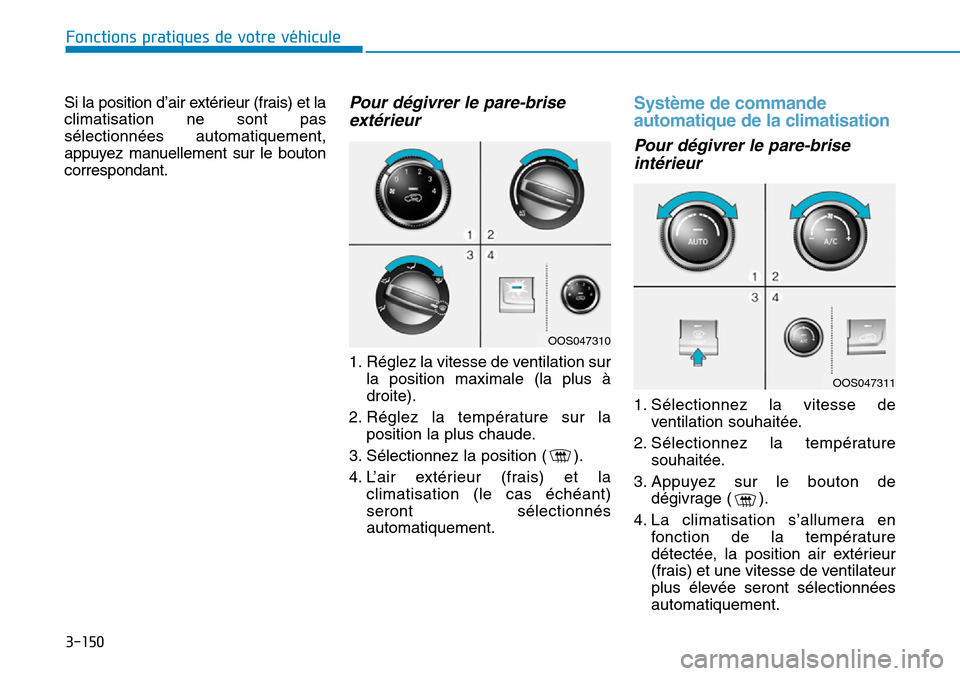 Hyundai Kona 2019  Manuel du propriétaire (in French) 3-150
Fonctions pratiques de votre véhicule
Si la position d’air extérieur (frais) et la
climatisation ne sont pas
sélectionnées automatiquement,
appuyez manuellement sur le bouton
correspondant