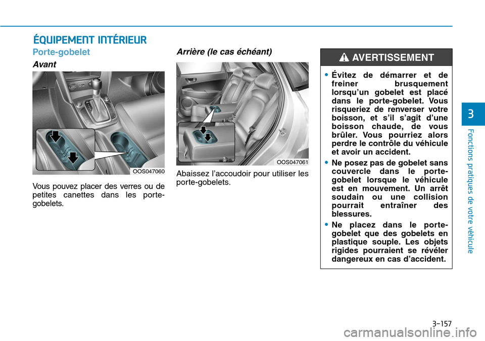 Hyundai Kona 2019  Manuel du propriétaire (in French) 3-157
Fonctions pratiques de votre véhicule
3
Porte-gobelet 
Avant
Vous pouvez placer des verres ou de
petites canettes dans les porte-
gobelets.
Arrière (le cas échéant)
Abaissez l’accoudoir po