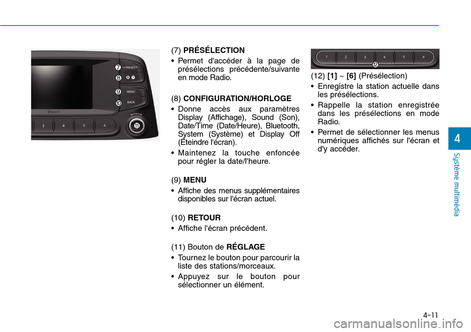 Hyundai Kona 2019  Manuel du propriétaire (in French) 4-11
Système multimédia 
4
(7) PRÉSÉLECTION 
• Permet daccéder à la page de
présélections précédente/suivante
en mode Radio.
(8) CONFIGURATION/HORLOGE
• Donne accès aux paramètres
Dis
