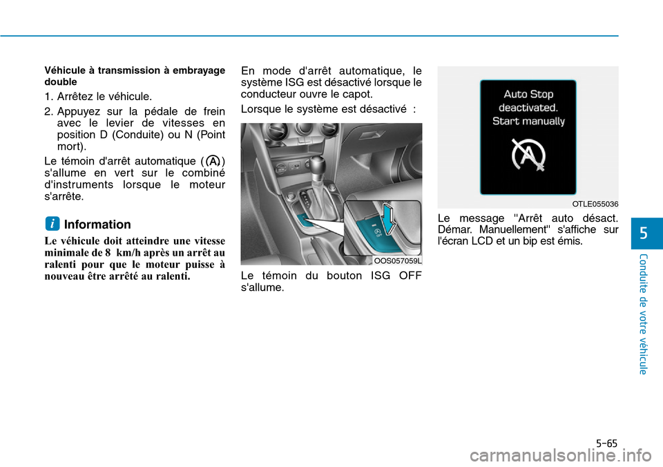 Hyundai Kona 2019  Manuel du propriétaire (in French) 5-65
Conduite de votre véhicule
Véhicule à transmission à embrayage
double
1. Arrêtez le véhicule.
2. Appuyez sur la pédale de frein
avec le levier de vitesses en
position D (Conduite) ou N (Po