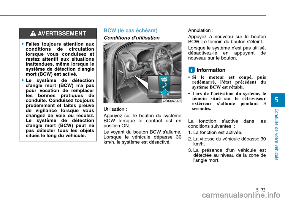 Hyundai Kona 2019  Manuel du propriétaire (in French) 5-73
Conduite de votre véhicule
5
BCW (le cas échéant)
Conditions dutilisation 
Utilisation :
Appuyez sur le bouton du système
BCW lorsque le contact est en
position ON.
Le voyant du bouton BCW s