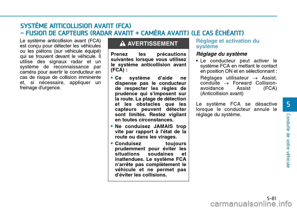 Hyundai Kona 2019  Manuel du propriétaire (in French) 5-81
Conduite de votre véhicule
5
Le système anticollision avant (FCA)
est conçu pour détecter les véhicules
ou les piétons (sur véhicule équipé)
qui se trouvent devant le véhicule. Il
utili
