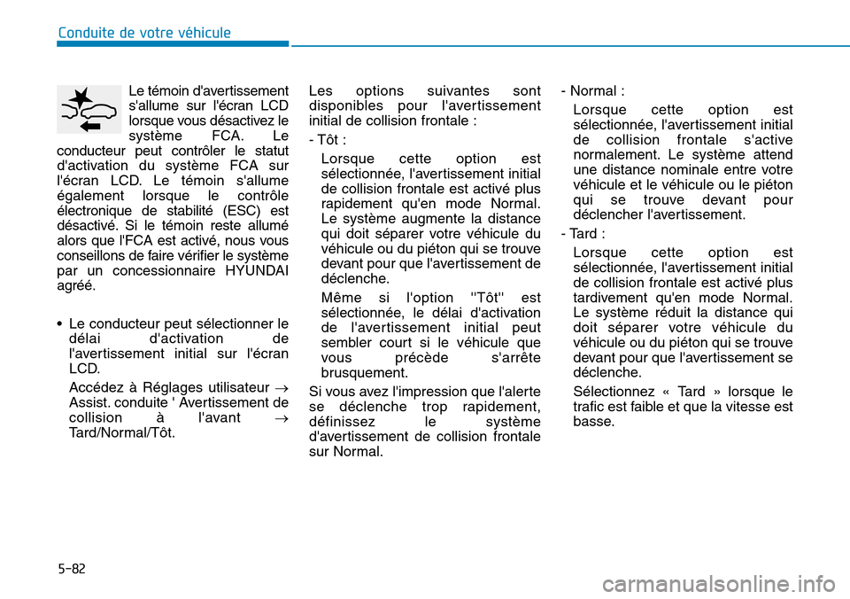 Hyundai Kona 2019  Manuel du propriétaire (in French) 5-82
Conduite de votre véhicule
Le témoin davertissement
sallume sur lécran LCD
lorsque vous désactivez le
système FCA. Le
conducteur peut contrôler le statut
dactivation du système FCA sur