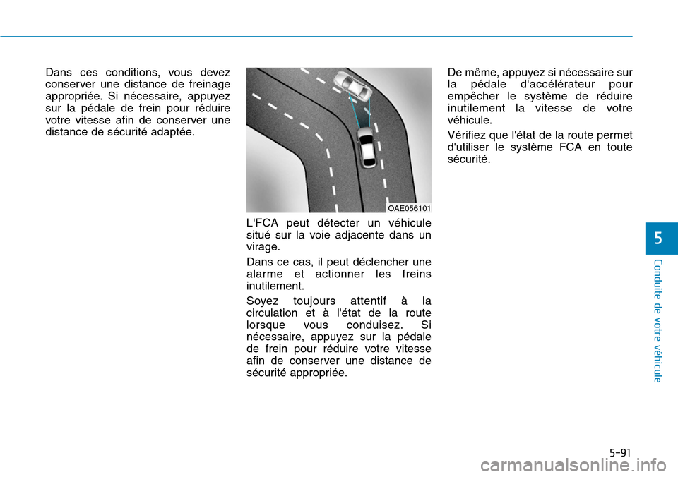 Hyundai Kona 2019  Manuel du propriétaire (in French) 5-91
Conduite de votre véhicule
5
Dans ces conditions, vous devez
conserver une distance de freinage
appropriée. Si nécessaire, appuyez
sur la pédale de frein pour réduire
votre vitesse afin de c
