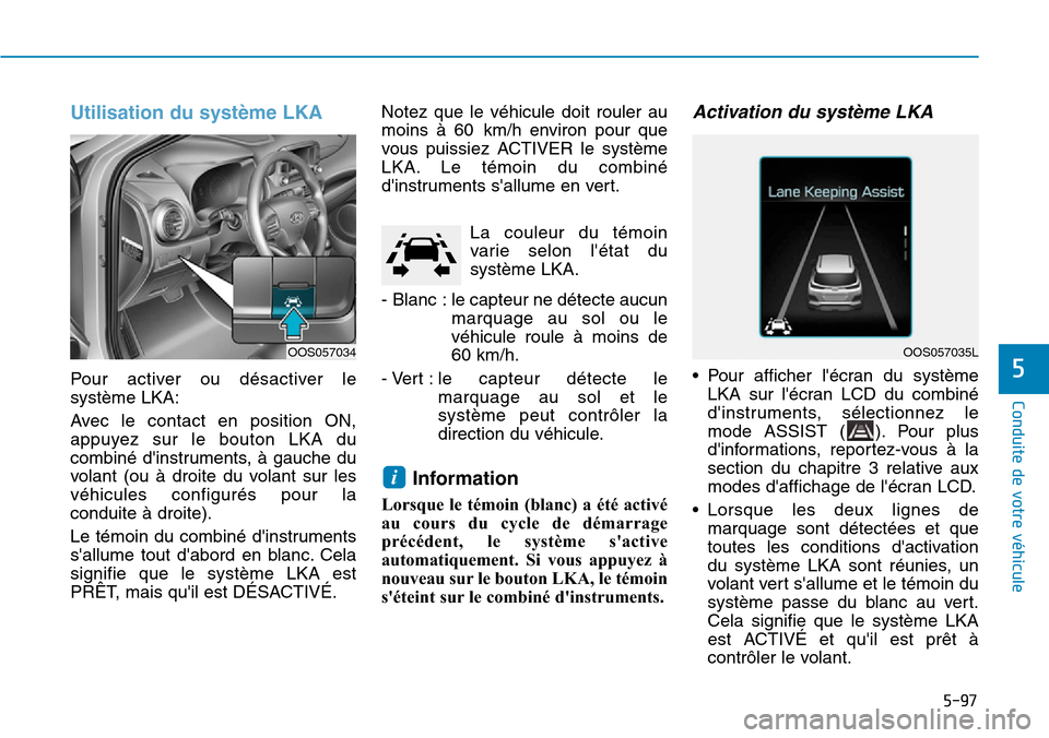 Hyundai Kona 2019  Manuel du propriétaire (in French) 5-97
Conduite de votre véhicule
5
Utilisation du système LKA 
Pour activer ou désactiver le
système LKA:
Avec le contact en position ON,
appuyez sur le bouton LKA du
combiné dinstruments, à gau