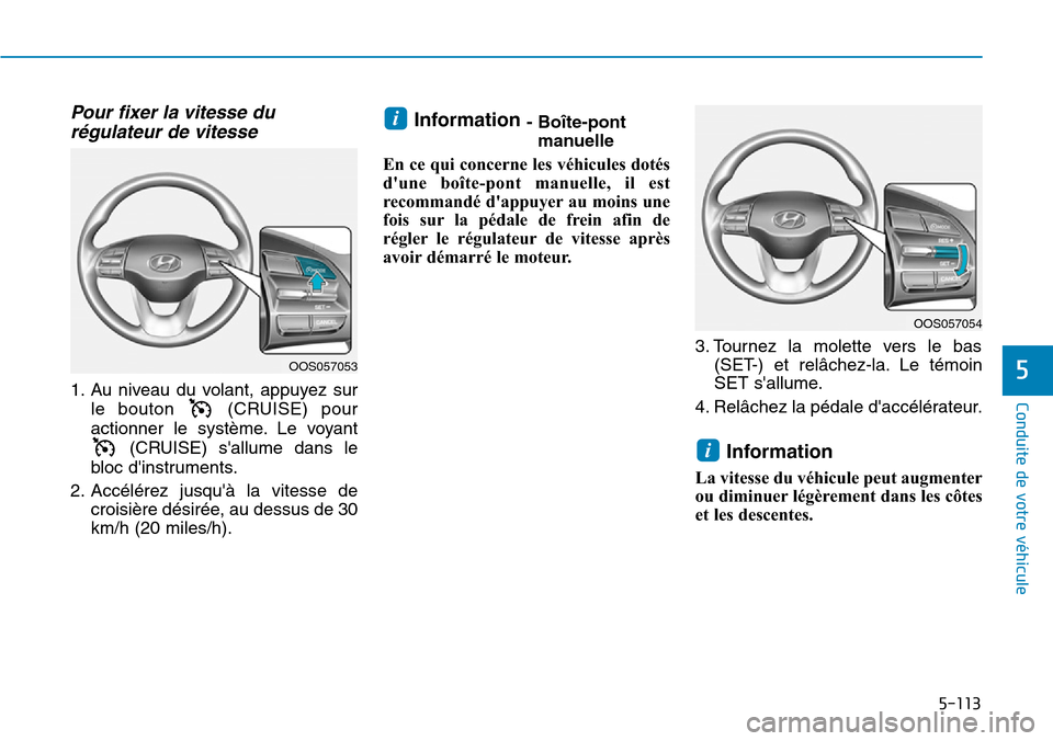 Hyundai Kona 2019  Manuel du propriétaire (in French) 5-113
Conduite de votre véhicule
5
Pour fixer la vitesse du
régulateur de vitesse 
1. Au niveau du volant, appuyez sur
le bouton  (CRUISE) pour
actionner le système. Le voyant
(CRUISE) sallume dan