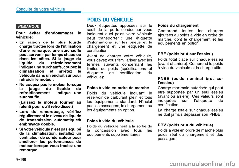 Hyundai Kona 2019  Manuel du propriétaire (in French) 5-138
Conduite de votre véhicule
POIDS DU VÉHICULE
Pour éviter dendommager le
véhicule:
• En raison de la plus lourde
charge tractée lors de lutilisation
dune remorque, une surchauffe
peut s