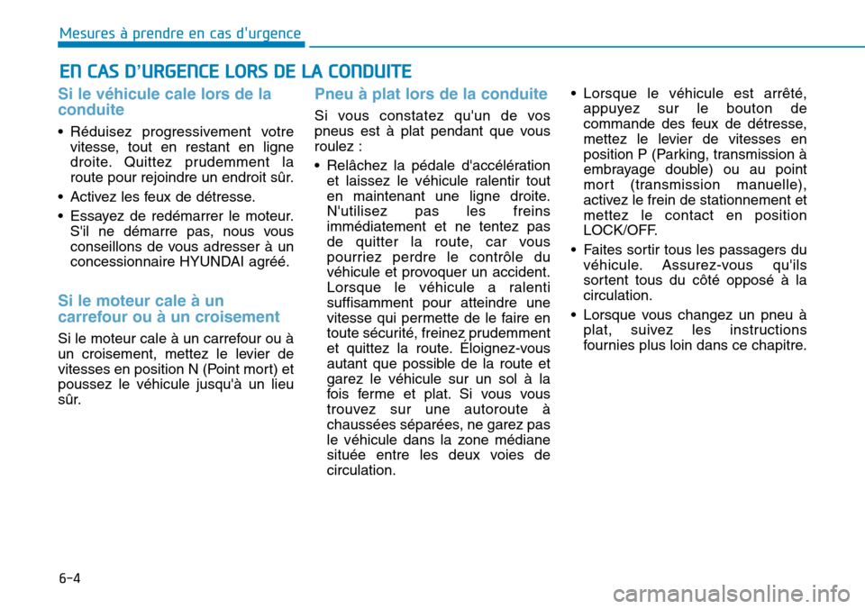 Hyundai Kona 2019  Manuel du propriétaire (in French) 6-4
Mesures à prendre en cas durgence 
Si le véhicule cale lors de la
conduite 
• Réduisez progressivement votre
vitesse, tout en restant en ligne
droite. Quittez prudemment la
route pour rejoin