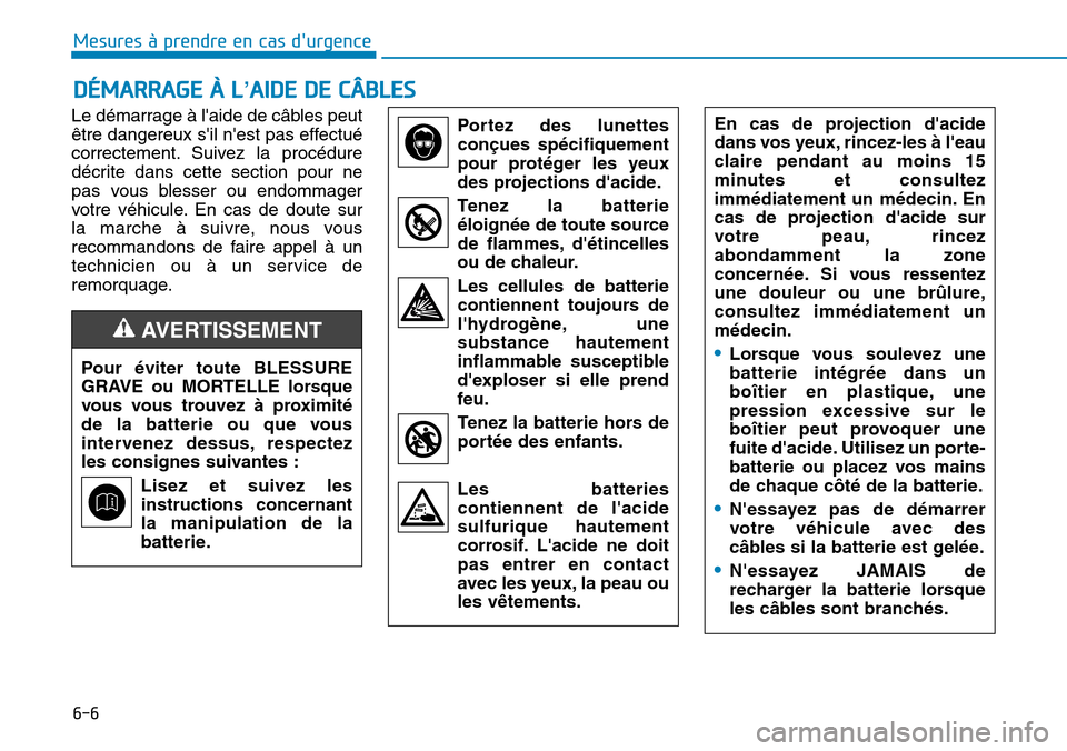 Hyundai Kona 2019  Manuel du propriétaire (in French) 6-6
Mesures à prendre en cas durgence 
Le démarrage à laide de câbles peut
être dangereux sil nest pas effectué
correctement. Suivez la procédure
décrite dans cette section pour ne
pas vou