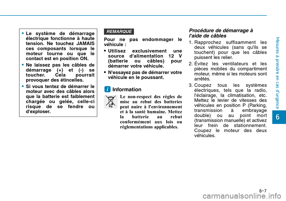 Hyundai Kona 2019  Manuel du propriétaire (in French) 6-7
Mesures à prendre en cas durgence 
6
Pour ne pas endommager le
véhicule :
•Utilisez exclusivement une
source dalimentation 12 V
(batterie ou câbles) pour
démarrer votre véhicule.
•Ness