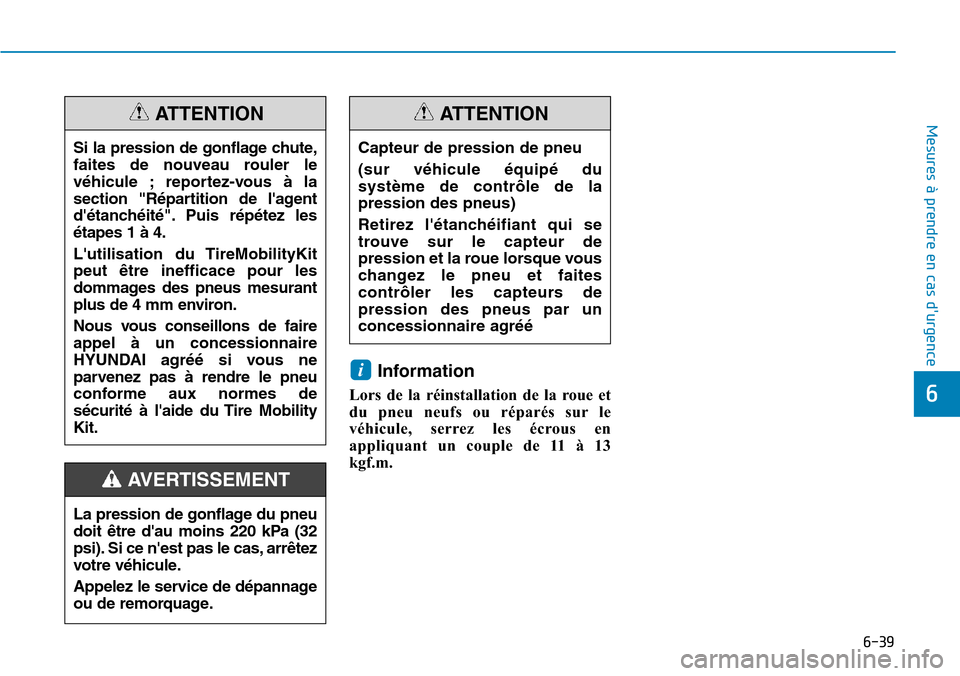 Hyundai Kona 2019  Manuel du propriétaire (in French) 6-39
Mesures à prendre en cas durgence 
6
Information
Lors de la réinstallation de la roue et
du pneu neufs ou réparés sur le
véhicule, serrez les écrous en
appliquant un couple de 11 à 13
kgf