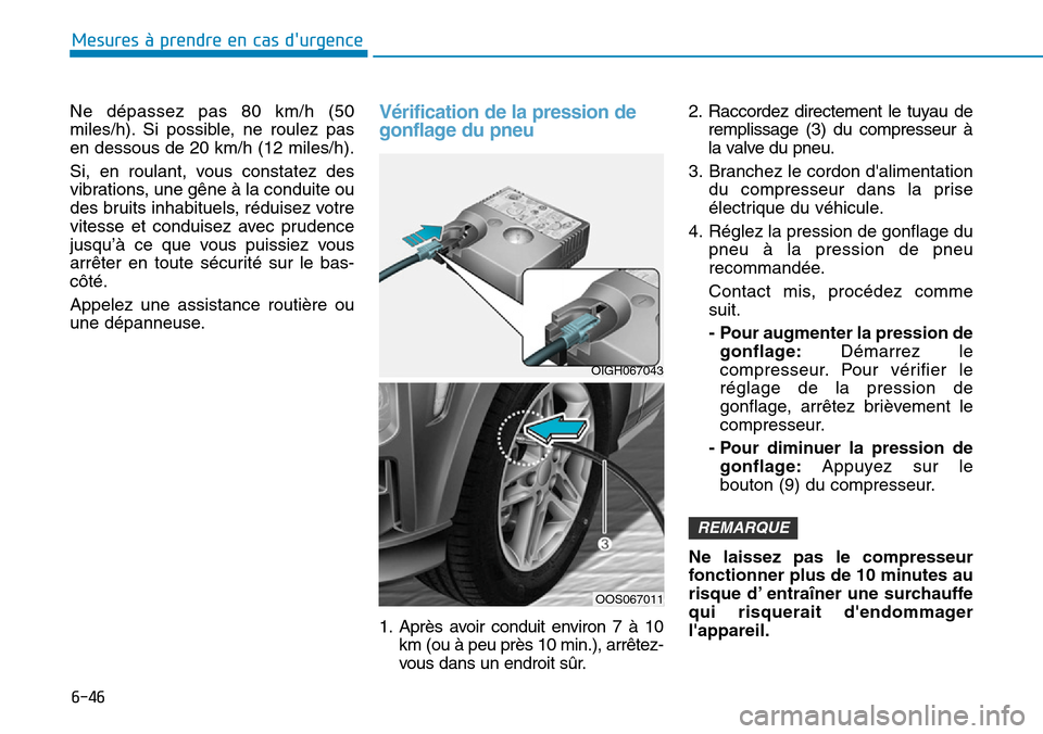 Hyundai Kona 2019  Manuel du propriétaire (in French) 6-46
Mesures à prendre en cas durgence 
Ne dépassez pas 80 km/h (50
miles/h). Si possible, ne roulez pas
en dessous de 20 km/h (12 miles/h).
Si, en roulant, vous constatez des
vibrations, une gêne