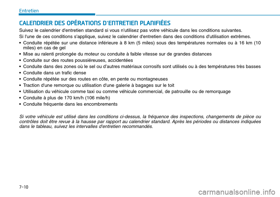 Hyundai Kona 2019  Manuel du propriétaire (in French) 7-10
Entretien
CALENDRIER DES OPÉRATIONS D’ENTRETIEN PLANIFIÉES
Suivez le calendrier dentretien standard si vous nutilisez pas votre véhicule dans les conditions suivantes.
Si lune de ces cond