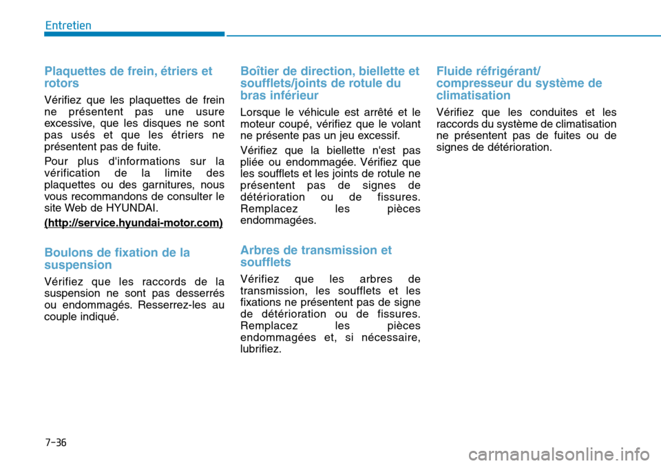 Hyundai Kona 2019  Manuel du propriétaire (in French) 7-36
Entretien
Plaquettes de frein, étriers et
rotors 
Vérifiez que les plaquettes de frein
ne présentent pas une usure
excessive, que les disques ne sont
pas usés et que les étriers ne
présente
