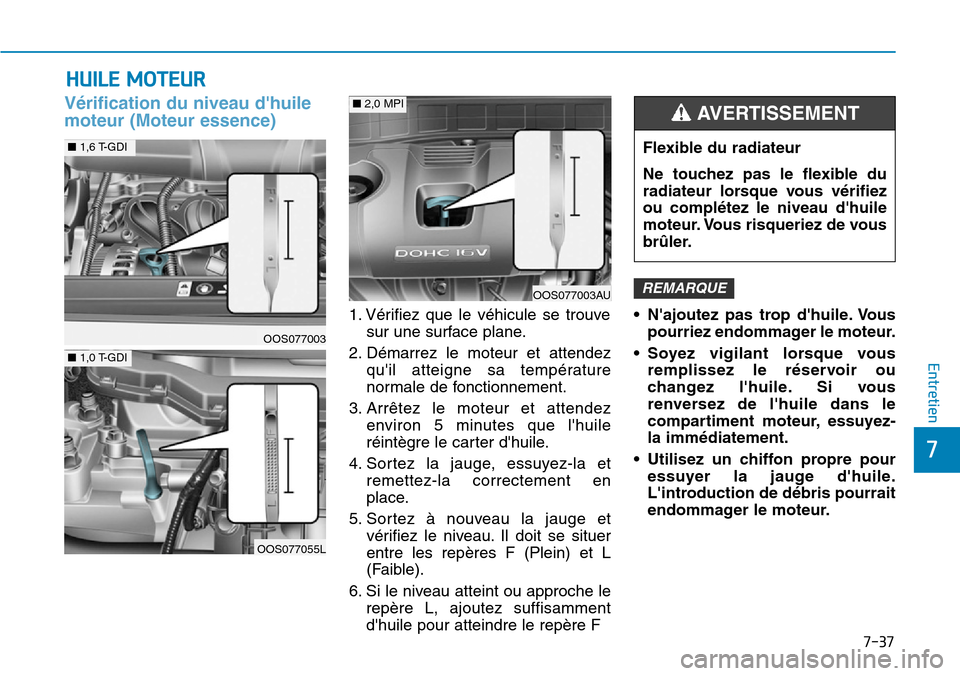 Hyundai Kona 2019  Manuel du propriétaire (in French) 7-37
7
Entretien
HUILE MOTEUR
Vérification du niveau dhuile
moteur (Moteur essence)
1. Vérifiez que le véhicule se trouve
sur une surface plane.
2. Démarrez le moteur et attendez
quil atteigne s