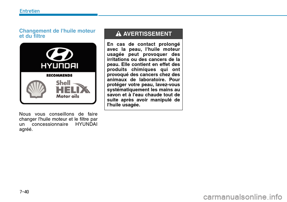 Hyundai Kona 2019  Manuel du propriétaire (in French) 7-40
Entretien
Changement de lhuile moteur
et du filtre 
Nous vous conseillons de faire
changer lhuile moteur et le filtre par
un concessionnaire HYUNDAI
agréé.
En cas de contact prolongé
avec la