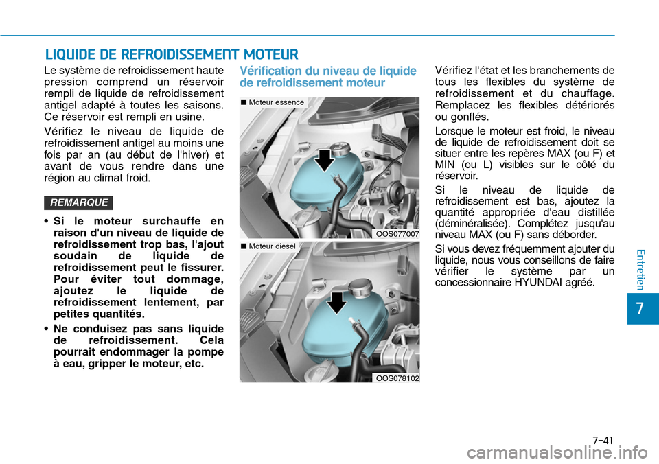 Hyundai Kona 2019  Manuel du propriétaire (in French) 7-41
7
Entretien
Le système de refroidissement haute
pression comprend un réservoir
rempli de liquide de refroidissement
antigel adapté à toutes les saisons.
Ce réservoir est rempli en usine.
Vé