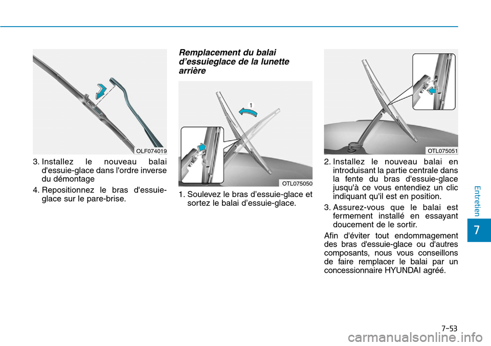 Hyundai Kona 2019  Manuel du propriétaire (in French) 7-53
7
Entretien
3. Installez le nouveau balai
dessuie-glace dans lordre inverse
du démontage
4. Repositionnez le bras dessuie-
glace sur le pare-brise.
Remplacement du balai
d’essuieglace de la