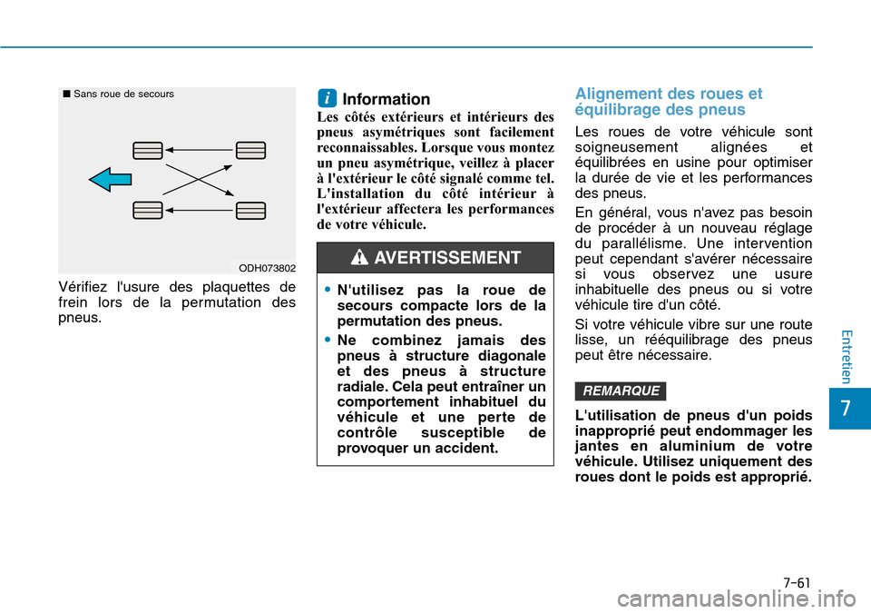 Hyundai Kona 2019  Manuel du propriétaire (in French) 7-61
7
Entretien
Vérifiez lusure des plaquettes de
frein lors de la permutation des
pneus.
Information
Les côtés extérieurs et intérieurs des
pneus asymétriques sont facilement
reconnaissables.