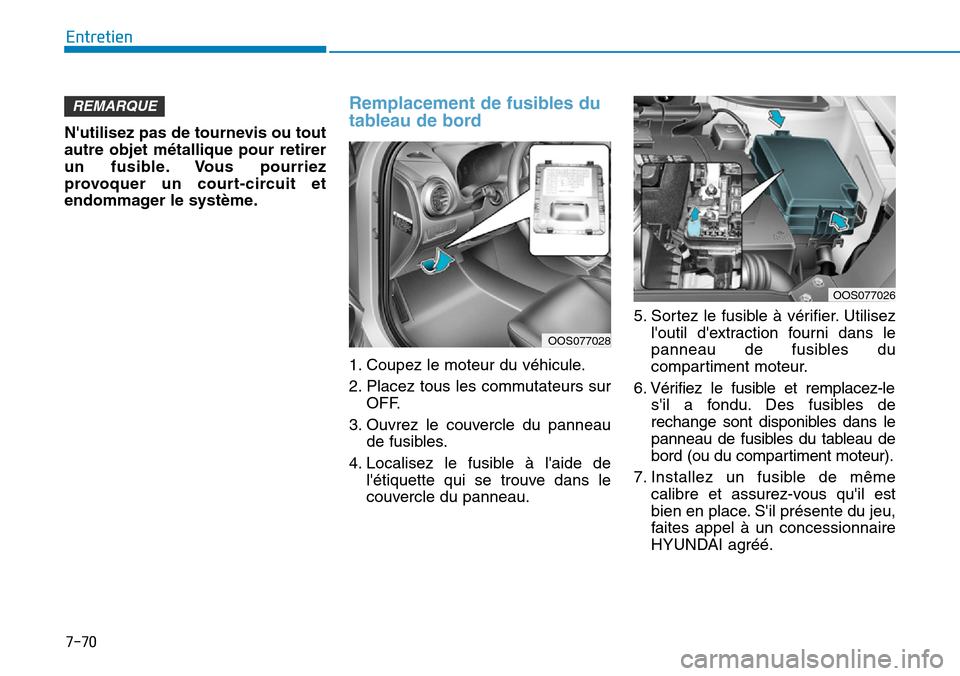 Hyundai Kona 2019  Manuel du propriétaire (in French) 7-70
Entretien
Nutilisez pas de tournevis ou tout
autre objet métallique pour retirer
un fusible. Vous pourriez
provoquer un court-circuit et
endommager le système.
Remplacement de fusibles du
tabl