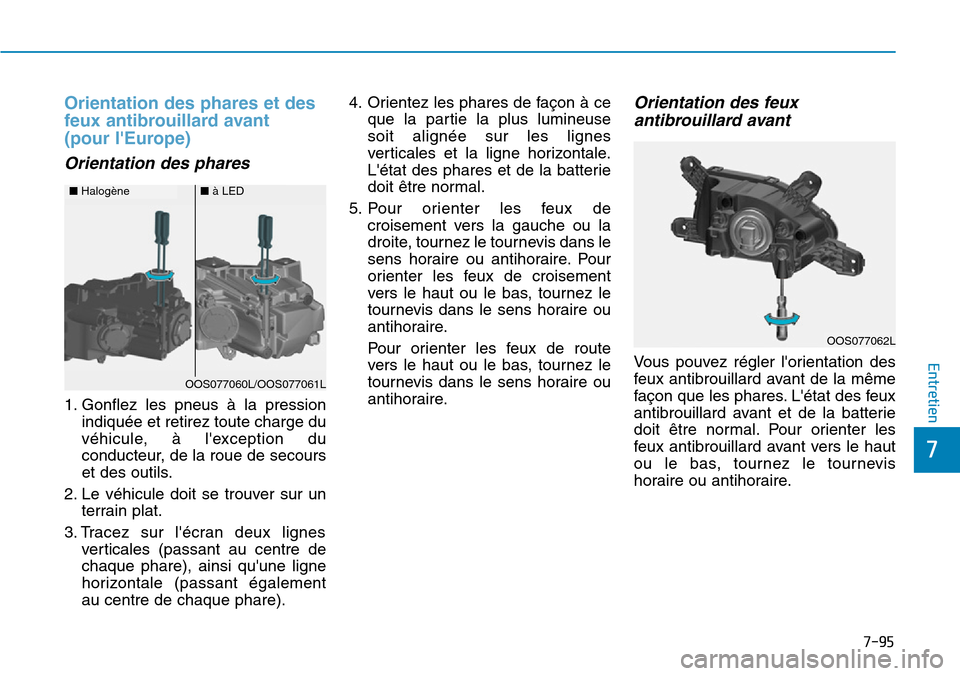 Hyundai Kona 2019 Manuel du propriétaire (in French) 7-95
7
Entretien
Orientation des phares et des
feux antibrouillard avant
(pour lEurope)
Orientation des phares
1. Gonflez les pneus à la pression
indiquée et retirez toute charge du
véhicule, Hyundai Kona 2019 Manuel du propriétaire (in French) 7-95
7
Entretien
Orientation des phares et des
feux antibrouillard avant
(pour lEurope)
Orientation des phares
1. Gonflez les pneus à la pression
indiquée et retirez toute charge du
véhicule,