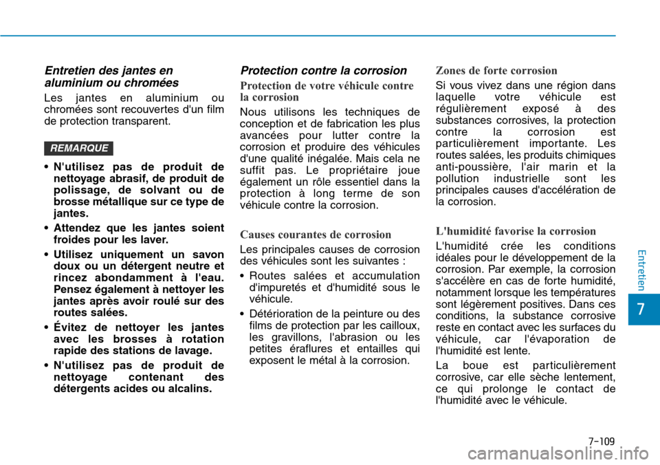 Hyundai Kona 2019  Manuel du propriétaire (in French) 7-109
7
Entretien
Entretien des jantes en
aluminium ou chromées 
Les jantes en aluminium ou
chromées sont recouvertes dun film
de protection transparent.
• Nutilisez pas de produit de
nettoyage 